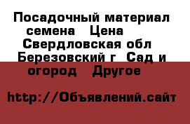 Посадочный материал-семена › Цена ­ 50 - Свердловская обл., Березовский г. Сад и огород » Другое   